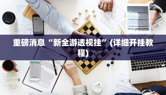 重磅消息“新全游透视挂”(详细开挂教程)