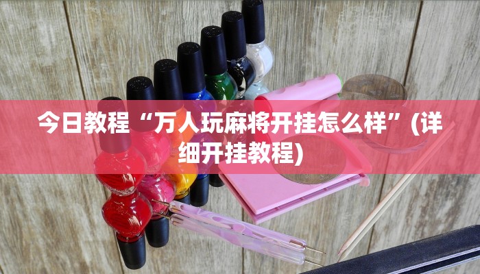 今日教程“万人玩麻将开挂怎么样”(详细开挂教程)