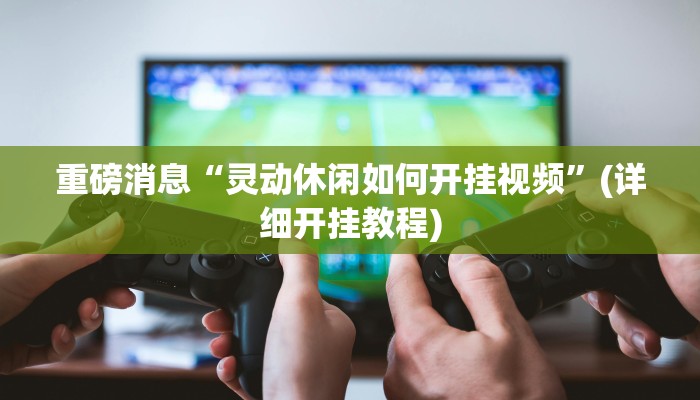 重磅消息“灵动休闲如何开挂视频”(详细开挂教程)