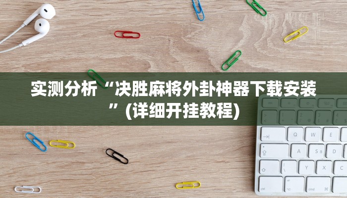 实测分析“决胜麻将外卦神器下载安装”(详细开挂教程)