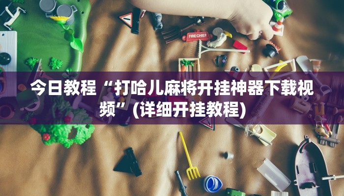 实操教程“乐乐四川麻将外卦神器下载”详细开挂玩法