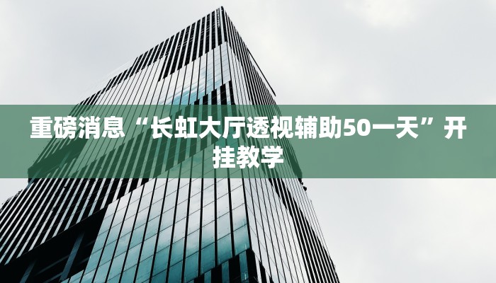 重磅消息“长虹大厅透视辅助50一天”开挂教学