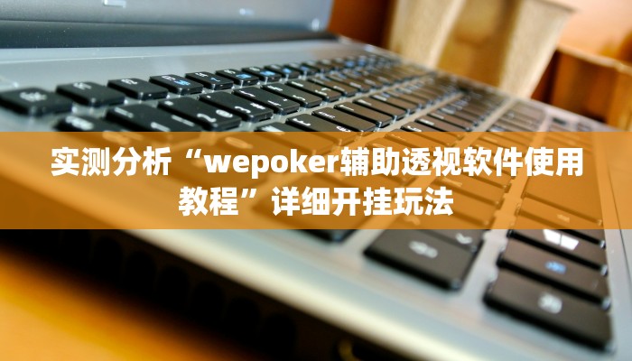 实测分析“wepoker辅助透视软件使用教程”详细开挂玩法