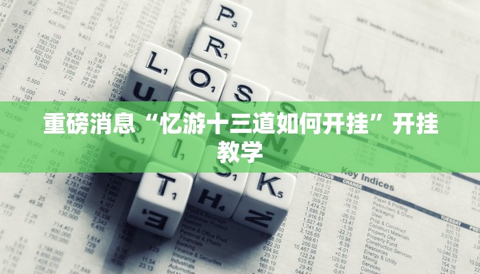 重磅消息“忆游十三道如何开挂”开挂教学 重磅消息“忆游十三道如何开挂”开挂教学