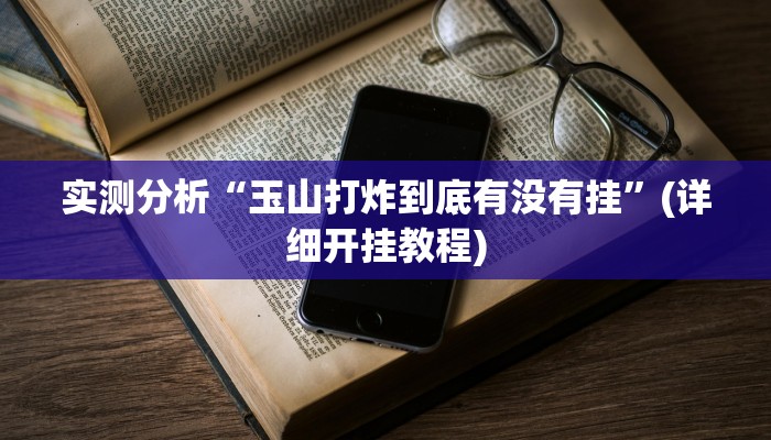 实测分析“玉山打炸到底有没有挂”(详细开挂教程) 实测分析“玉山打炸到底有没有挂”(详细开挂教程)