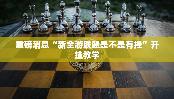 重磅消息“新全游联盟是不是有挂”开挂教学