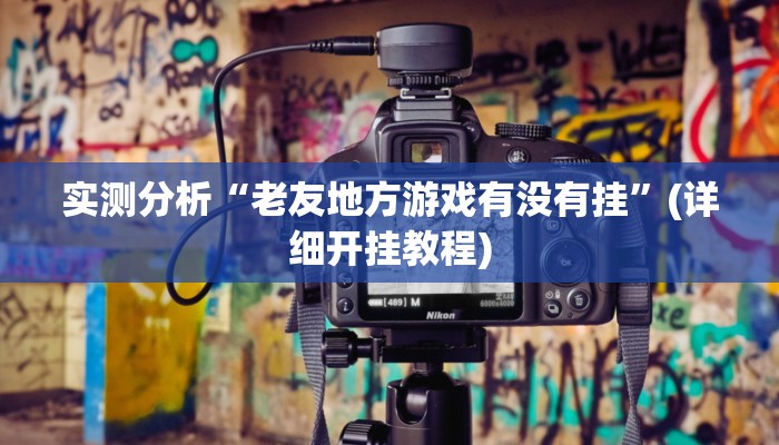 实测分析“老友地方游戏有没有挂”(详细开挂教程)