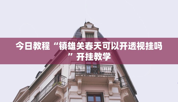 今日教程“镇雄关春天可以开透视挂吗”开挂教学