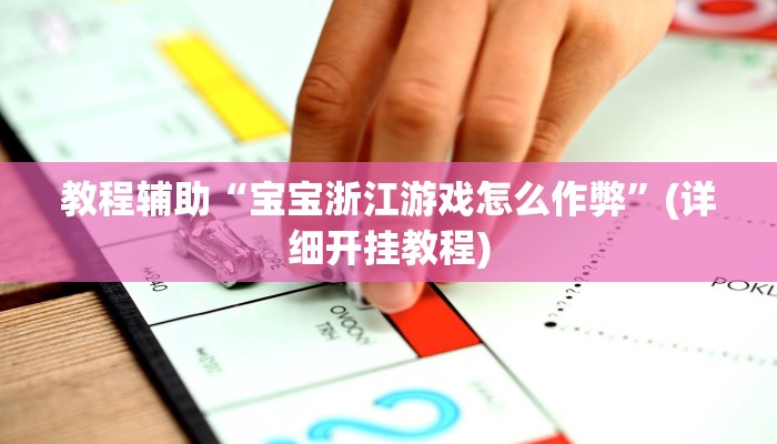 教程辅助“宝宝浙江游戏怎么作弊”(详细开挂教程)