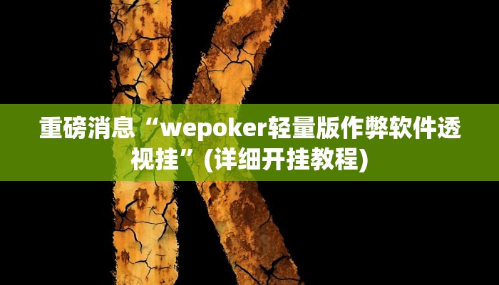 重磅消息“wepoker轻量版作弊软件透视挂”(详细开挂教程)