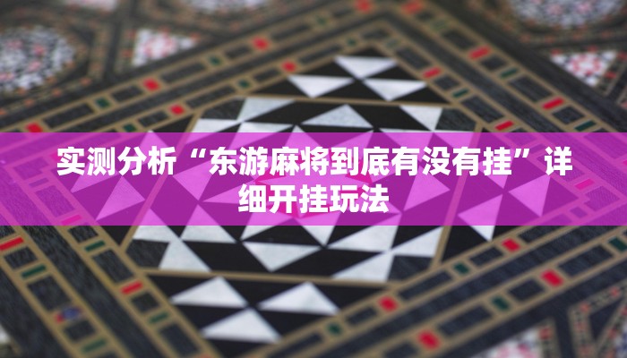 实测分析“东游麻将到底有没有挂”详细开挂玩法