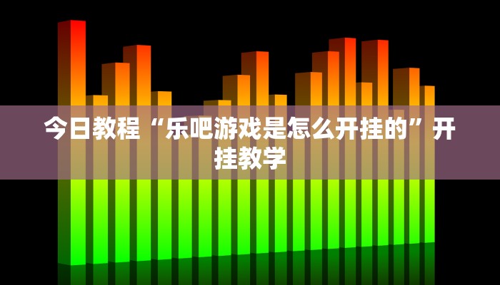 今日教程“乐吧游戏是怎么开挂的”开挂教学