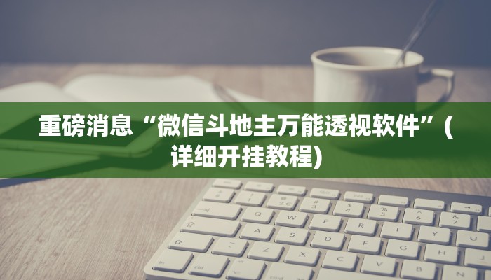 重磅消息“微信斗地主万能透视软件”(详细开挂教程) 重磅消息“微信斗地主万能透视软件”(详细开挂教程)