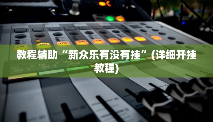 教程辅助“新众乐有没有挂”(详细开挂教程)