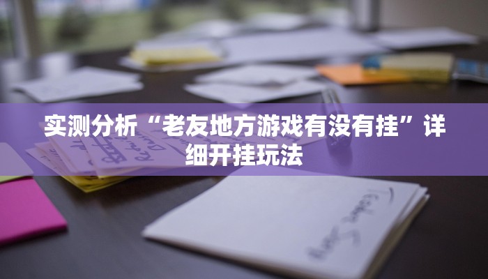 实测分析“老友地方游戏有没有挂”详细开挂玩法 实测分析“老友地方游戏有没有挂”详细开挂玩法