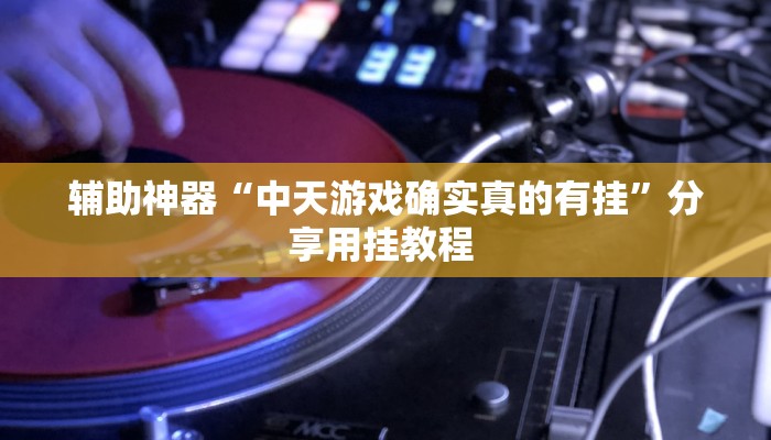 辅助神器“中天游戏确实真的有挂”分享用挂教程 