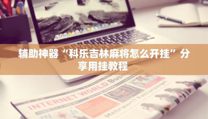 辅助神器“科乐吉林麻将怎么开挂”分享用挂教程 