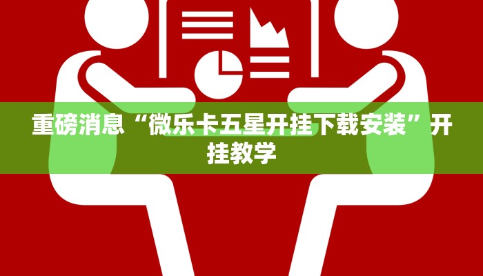 重磅消息“微乐卡五星开挂下载安装”开挂教学 重磅消息“微乐卡五星开挂下载安装”开挂教学