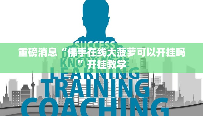 重磅消息“佛手在线大菠萝可以开挂吗”开挂教学