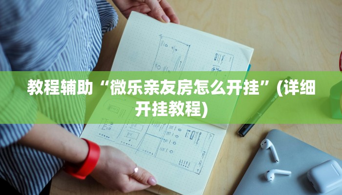 教程辅助“微乐亲友房怎么开挂”(详细开挂教程)