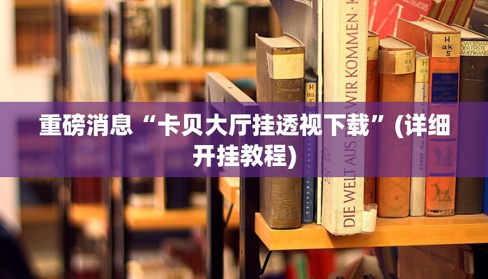 重磅消息“卡贝大厅挂透视下载”(详细开挂教程) 重磅消息“卡贝大厅挂透视下载”(详细开挂教程)
