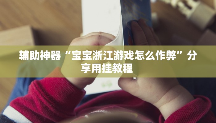 辅助神器“宝宝浙江游戏怎么作弊”分享用挂教程 辅助神器“宝宝浙江游戏怎么作弊”分享用挂教程