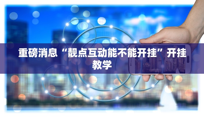 重磅消息“靓点互动能不能开挂”开挂教学