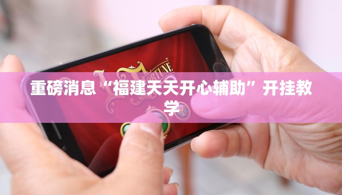 重磅消息“福建天天开心辅助”开挂教学