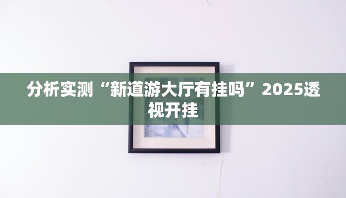 分析实测“新道游大厅有挂吗”2025透视开挂