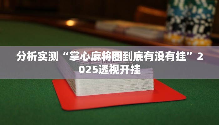 分析实测“掌心麻将圈到底有没有挂”2025透视开挂