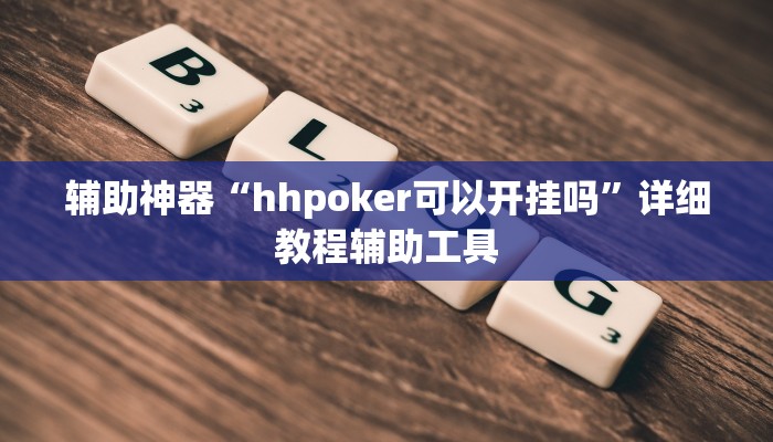 辅助神器“hhpoker可以开挂吗”详细教程辅助工具