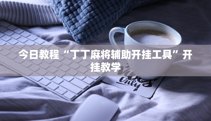 今日教程“丁丁麻将辅助开挂工具”开挂教学