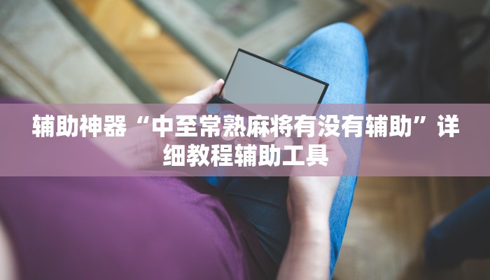 辅助神器“中至常熟麻将有没有辅助”详细教程辅助工具