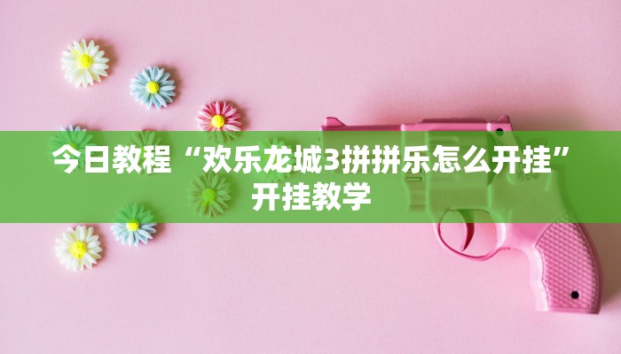 今日教程“欢乐龙城3拼拼乐怎么开挂”开挂教学