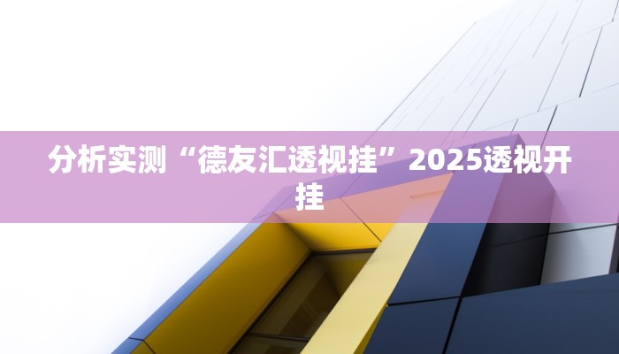 分析实测“德友汇透视挂”2025透视开挂