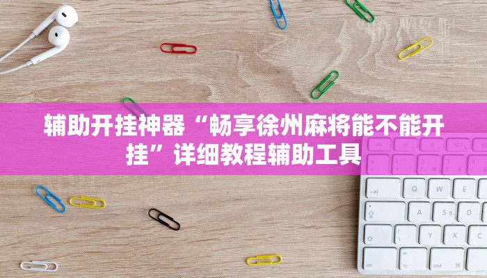 辅助开挂神器“畅享徐州麻将能不能开挂”详细教程辅助工具