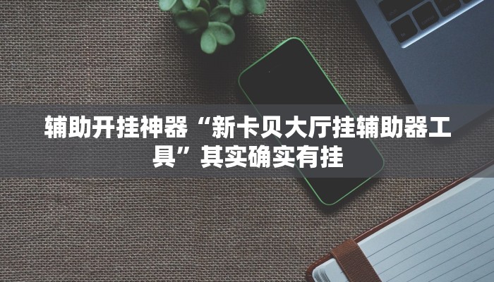 辅助开挂神器“新卡贝大厅挂辅助器工具”其实确实有挂