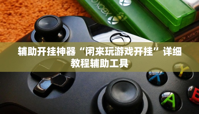 辅助开挂神器“闲来玩游戏开挂”详细教程辅助工具