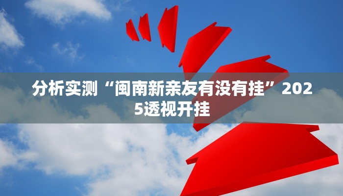 分析实测“闽南新亲友有没有挂”2025透视开挂 分析实测“闽南新亲友有没有挂”2025透视开挂