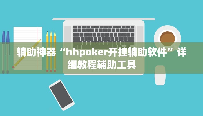 辅助神器“hhpoker开挂辅助软件”详细教程辅助工具 辅助神器“hhpoker开挂辅助软件”详细教程辅助工具