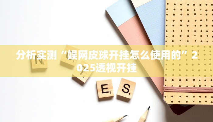 分析实测“娱网皮球开挂怎么使用的”2025透视开挂