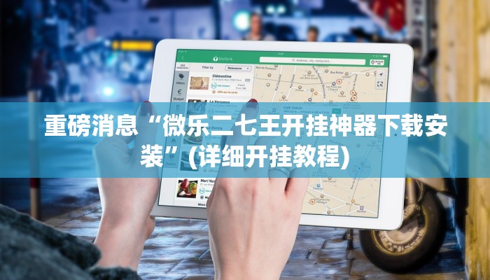 重磅消息“微乐二七王开挂神器下载安装”(详细开挂教程) 重磅消息“微乐二七王开挂神器下载安装”(详细开挂教程)