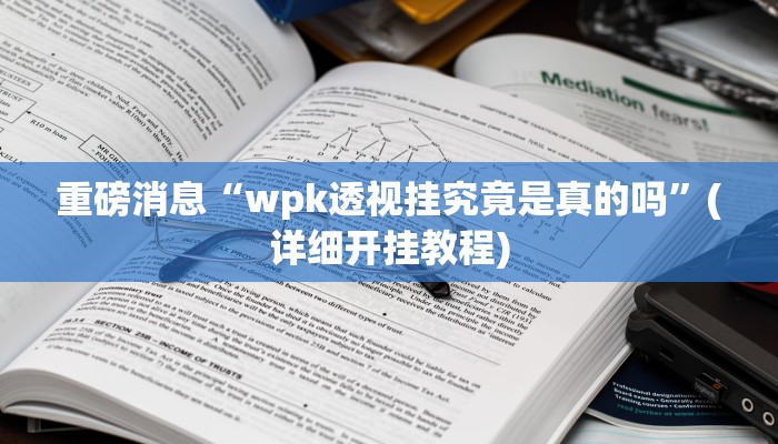 重磅消息“wpk透视挂究竟是真的吗”(详细开挂教程)