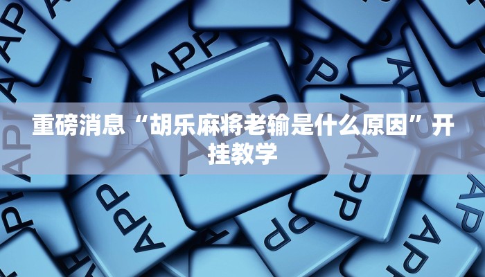重磅消息“胡乐麻将老输是什么原因”开挂教学 重磅消息“胡乐麻将老输是什么原因”开挂教学