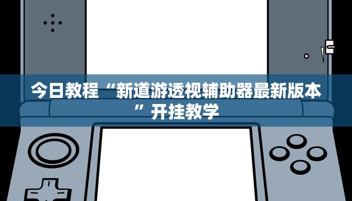 今日教程“新道游透视辅助器最新版本”开挂教学 今日教程“新道游透视辅助器最新版本”开挂教学