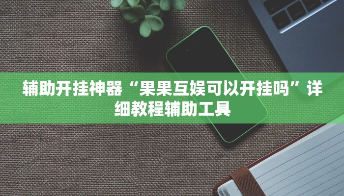 辅助开挂神器“果果互娱可以开挂吗”详细教程辅助工具