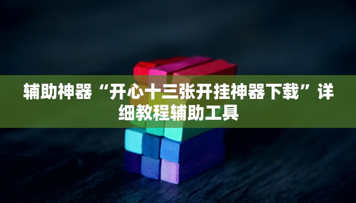 辅助神器“开心十三张开挂神器下载”详细教程辅助工具 辅助神器“开心十三张开挂神器下载”详细教程辅助工具