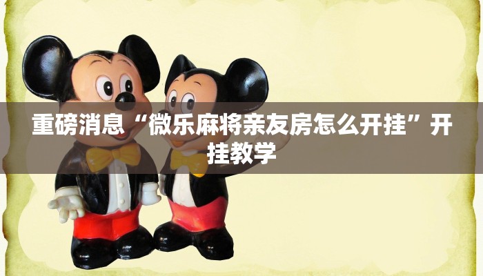 重磅消息“微乐麻将亲友房怎么开挂”开挂教学