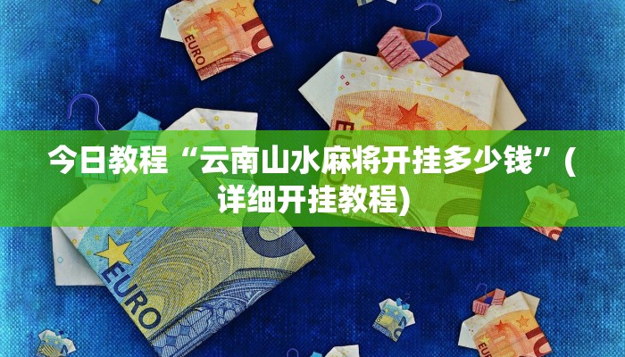 今日教程“云南山水麻将开挂多少钱”(详细开挂教程)