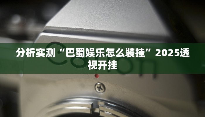 分析实测“巴蜀娱乐怎么装挂”2025透视开挂 分析实测“巴蜀娱乐怎么装挂”2025透视开挂